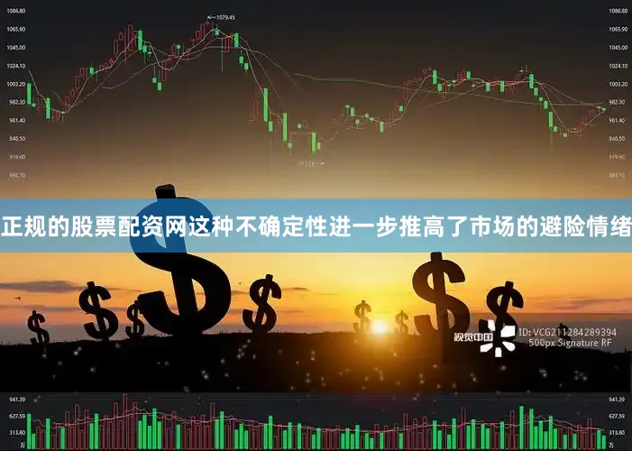 正规的股票配资网这种不确定性进一步推高了市场的避险情绪