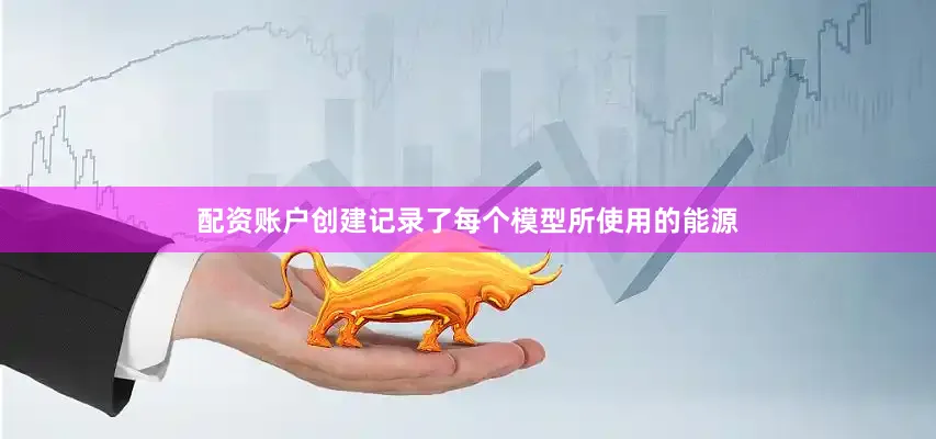 配资账户创建记录了每个模型所使用的能源