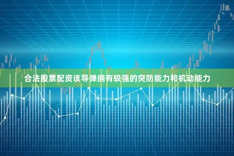 合法股票配资该导弹拥有较强的突防能力和机动能力