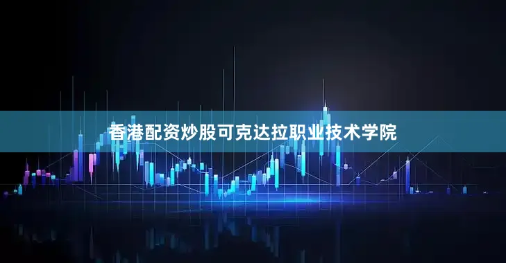 香港配资炒股可克达拉职业技术学院