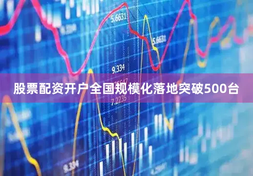 股票配资开户全国规模化落地突破500台