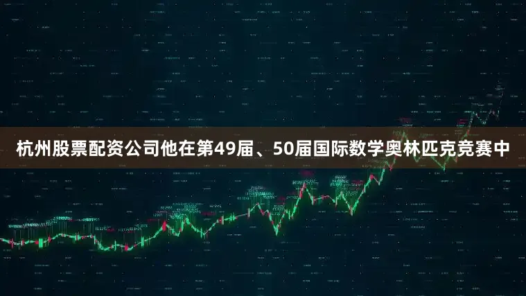 杭州股票配资公司他在第49届、50届国际数学奥林匹克竞赛中
