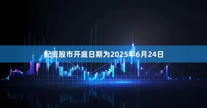 配资股市开庭日期为2025年6月24日