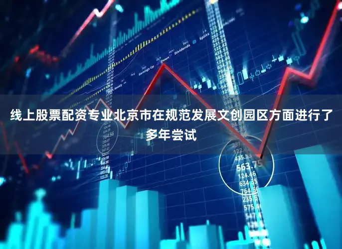 线上股票配资专业北京市在规范发展文创园区方面进行了多年尝试