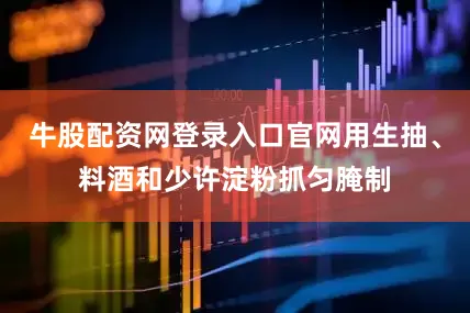 牛股配资网登录入口官网用生抽、料酒和少许淀粉抓匀腌制