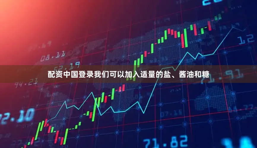配资中国登录我们可以加入适量的盐、酱油和糖