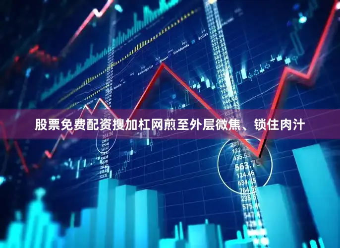 股票免费配资搜加杠网煎至外层微焦、锁住肉汁