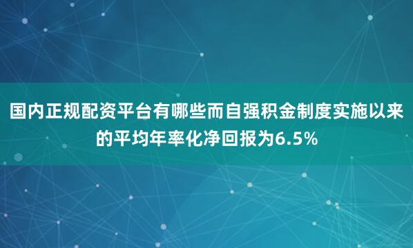 国内正规配资平台有哪些而自强积金制度实施以来的平均年率化净回报为6.5%