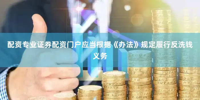 配资专业证券配资门户应当根据《办法》规定履行反洗钱义务