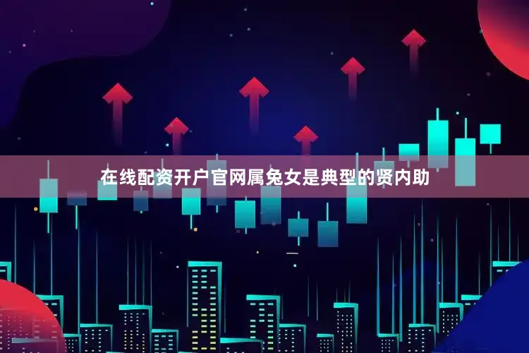 在线配资开户官网属兔女是典型的贤内助