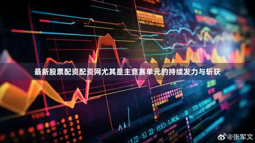 最新股票配资配资网尤其是主竞赛单元的持续发力与斩获