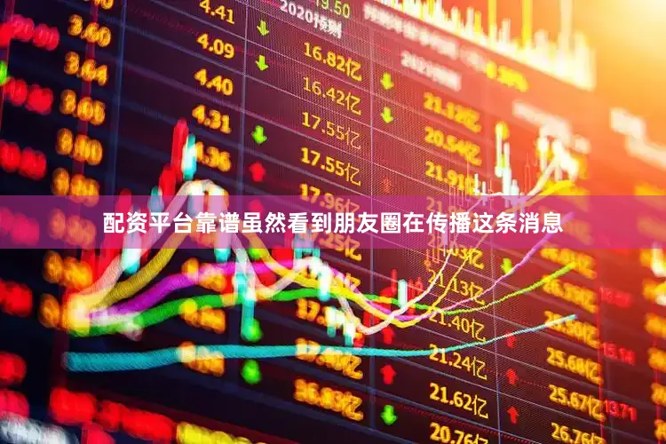 配资平台靠谱虽然看到朋友圈在传播这条消息
