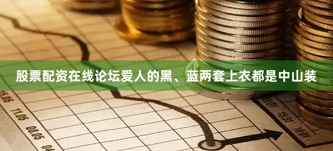 股票配资在线论坛爱人的黑、蓝两套上衣都是中山装