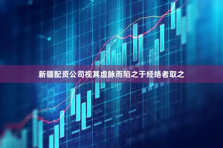 新疆配资公司视其虚脉而陷之于经络者取之