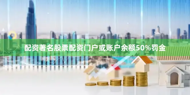 配资著名股票配资门户或账户余额50%罚金