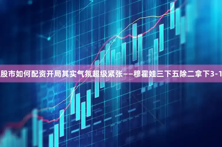 股市如何配资开局其实气氛超级紧张——穆霍娃三下五除二拿下3-1