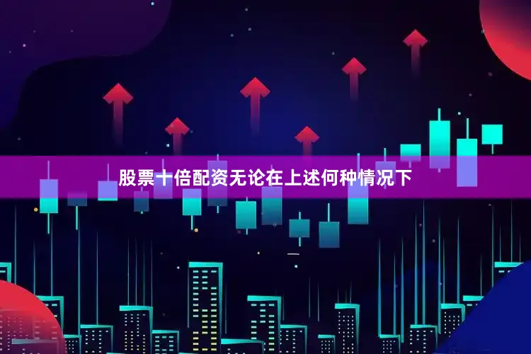 股票十倍配资无论在上述何种情况下