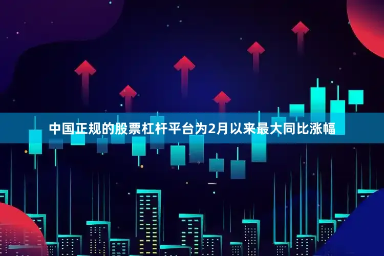 中国正规的股票杠杆平台为2月以来最大同比涨幅
