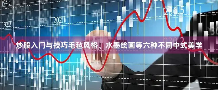 炒股入门与技巧毛毡风格、水墨绘画等六种不同中式美学