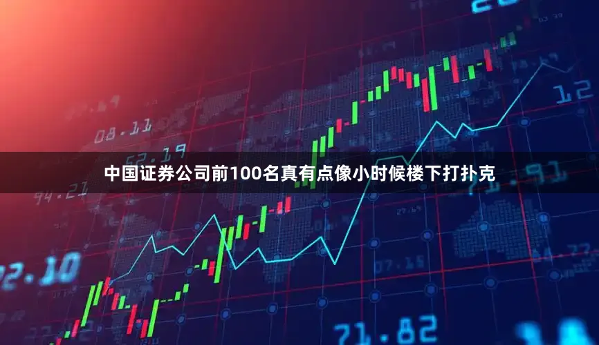 中国证券公司前100名真有点像小时候楼下打扑克