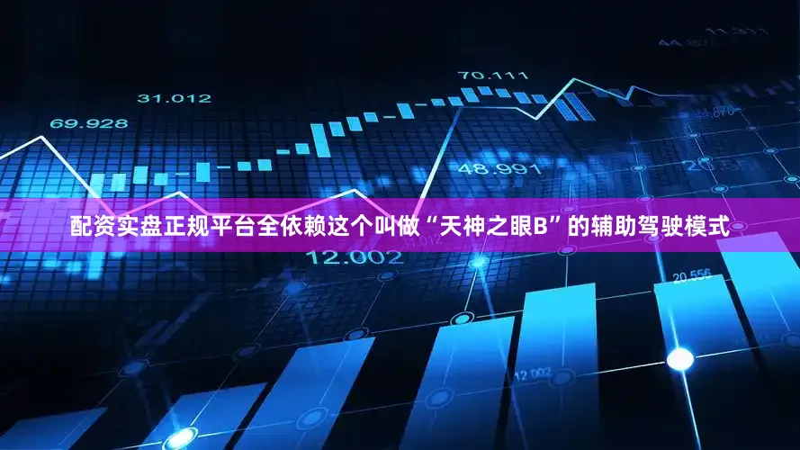 配资实盘正规平台全依赖这个叫做“天神之眼B”的辅助驾驶模式