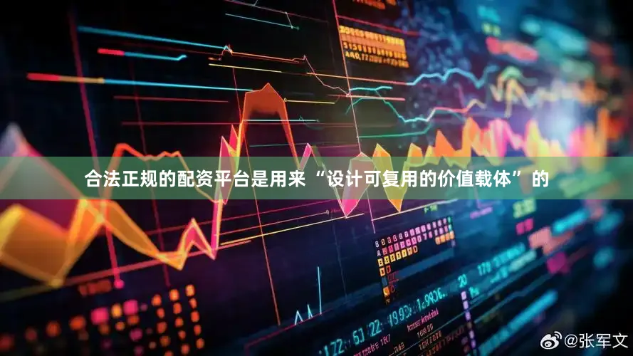 合法正规的配资平台是用来 “设计可复用的价值载体” 的