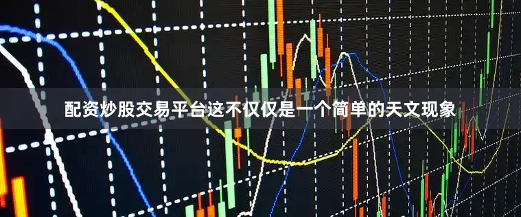 配资炒股交易平台这不仅仅是一个简单的天文现象