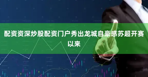 配资资深炒股配资门户秀出龙城自豪感苏超开赛以来