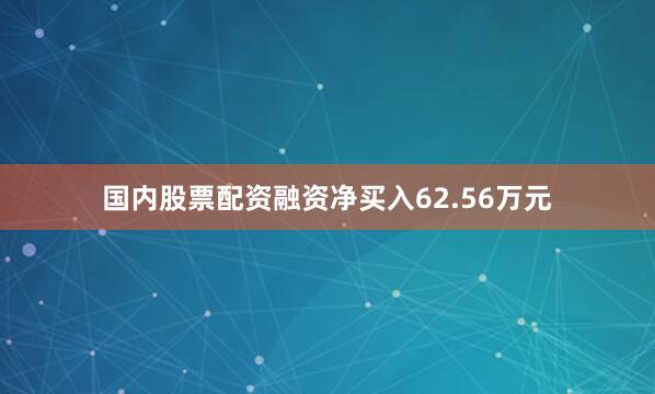 国内股票配资融资净买入62.56万元