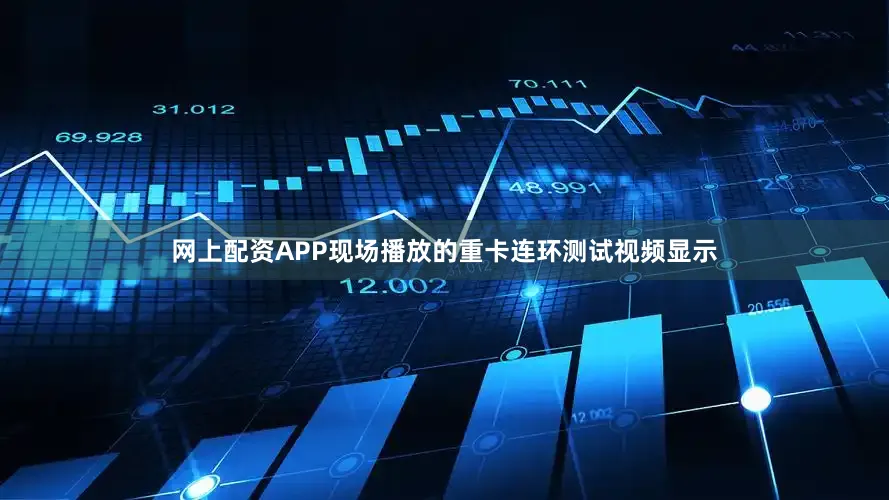网上配资APP现场播放的重卡连环测试视频显示