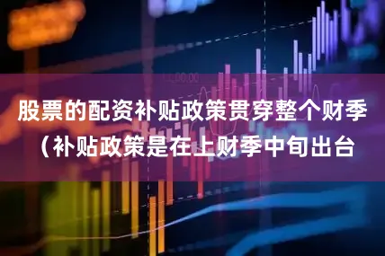 股票的配资补贴政策贯穿整个财季（补贴政策是在上财季中旬出台