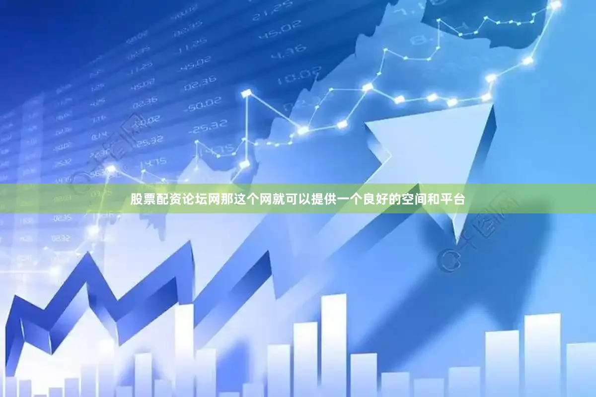 股票配资论坛网那这个网就可以提供一个良好的空间和平台