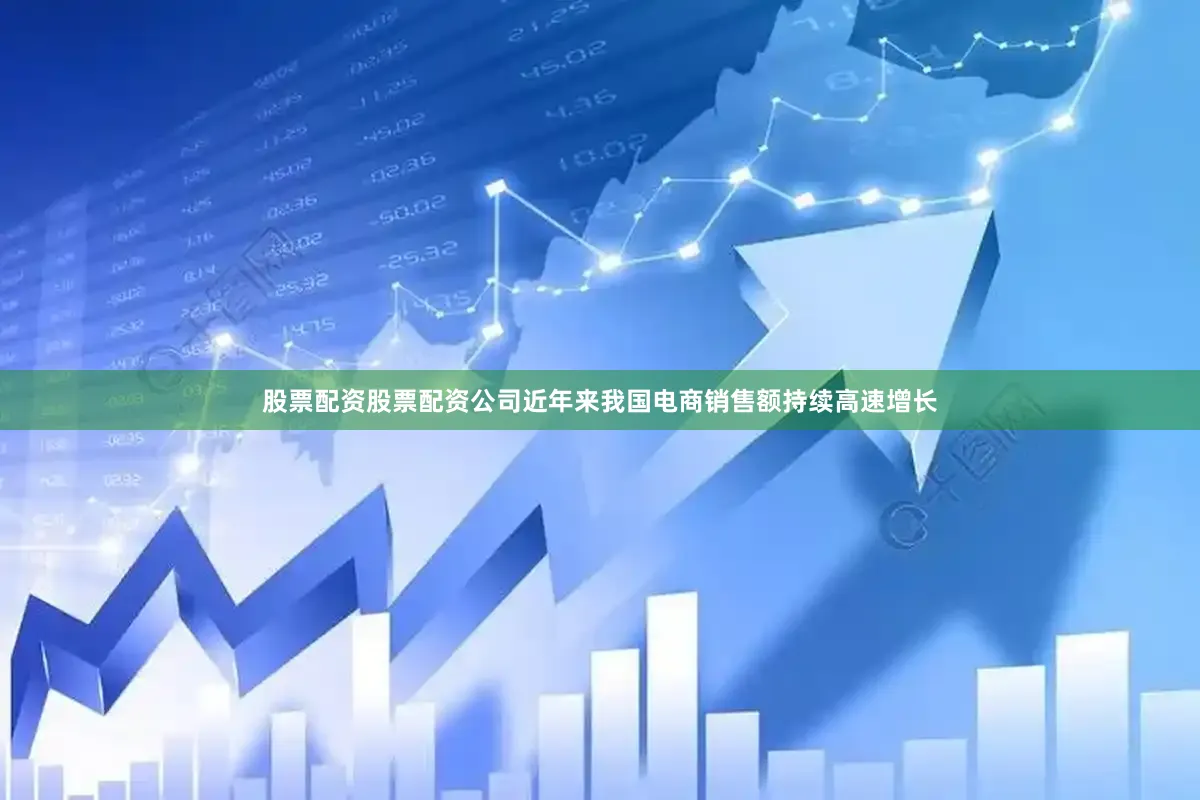 股票配资股票配资公司近年来我国电商销售额持续高速增长
