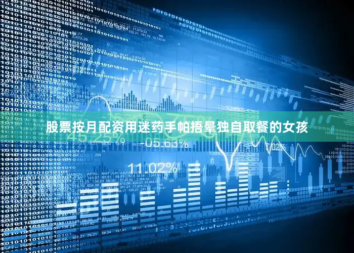 股票按月配资用迷药手帕捂晕独自取餐的女孩