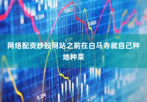 网络配资炒股网站之前在白马寺就自己种地种菜