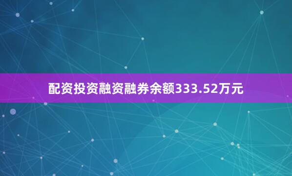 配资投资融资融券余额333.52万元