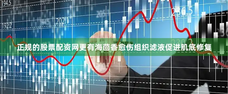 正规的股票配资网更有海茴香愈伤组织滤液促进肌底修复