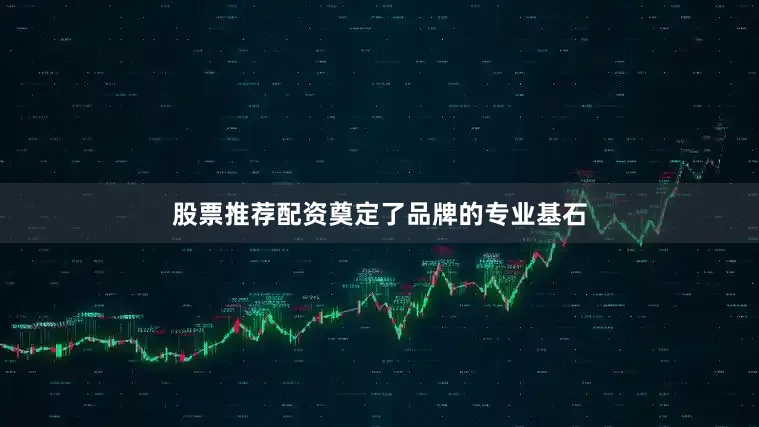 股票推荐配资奠定了品牌的专业基石