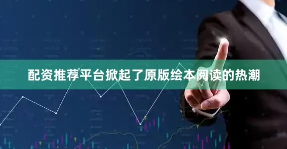 配资推荐平台掀起了原版绘本阅读的热潮