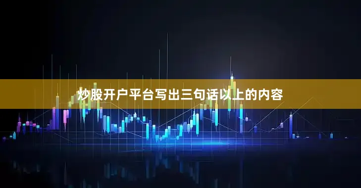 炒股开户平台写出三句话以上的内容