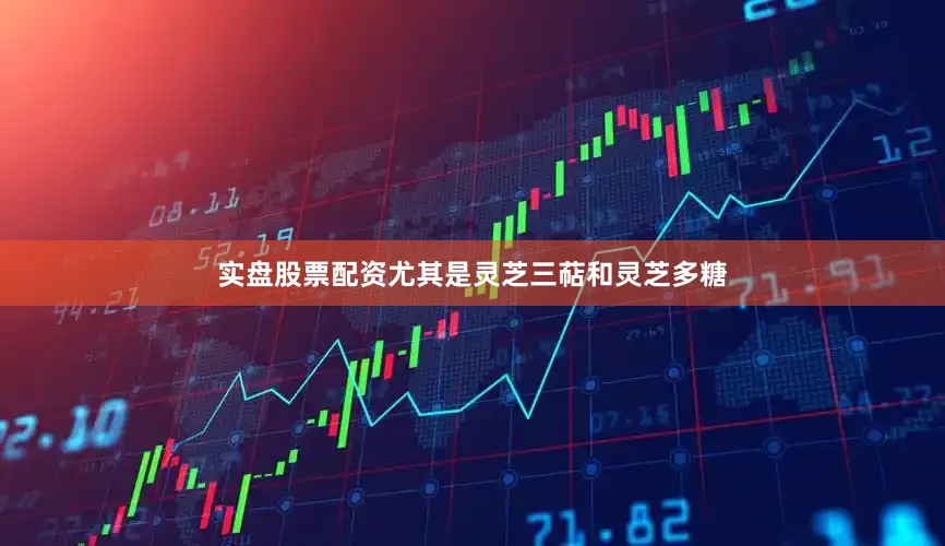 实盘股票配资尤其是灵芝三萜和灵芝多糖