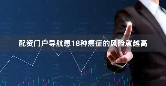 配资门户导航患18种癌症的风险就越高