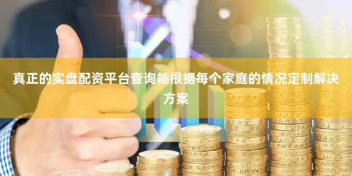 真正的实盘配资平台查询能根据每个家庭的情况定制解决方案